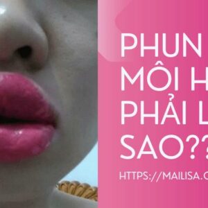 Phun môi bị hỏng, thất bại và nhiễm trùng thì phải làm sao? Cách khắc phục