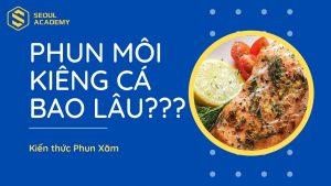 Phun môi kiêng cá bao lâu và cần ăn gì để bổ sung bù đắp dinh dưỡng?