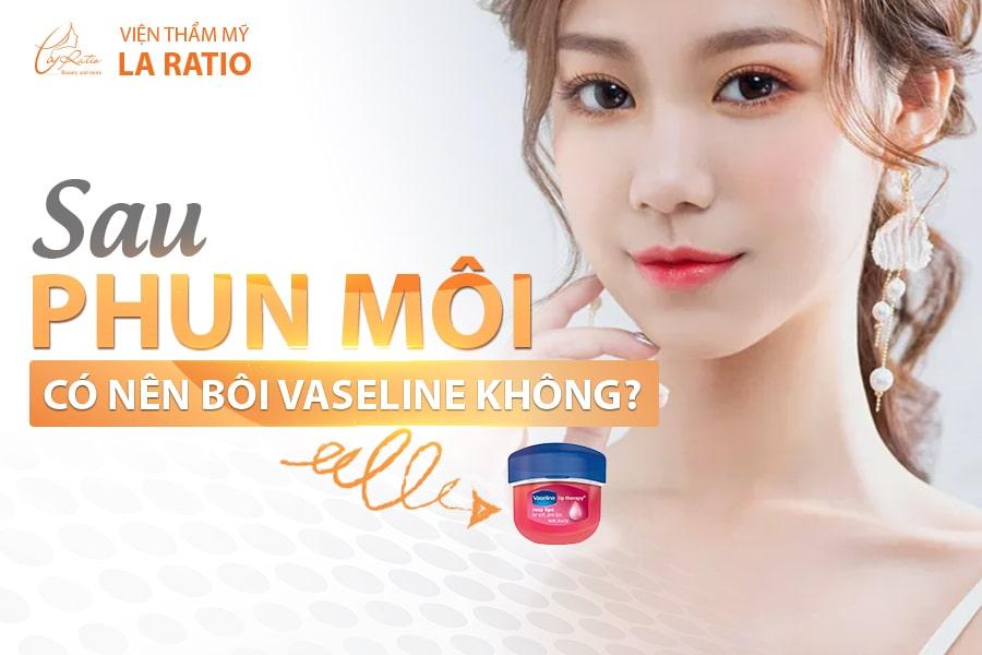 Sau phun môi có nên bôi Vaseline không?