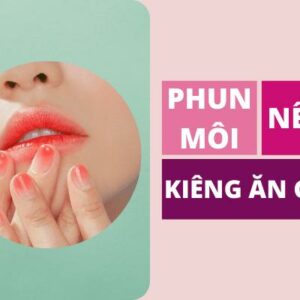 Phun môi nên ăn gì? kiêng ăn gì bao lâu?