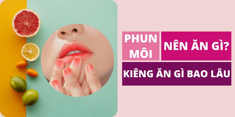 Phun môi nên ăn gì? kiêng ăn gì bao lâu?