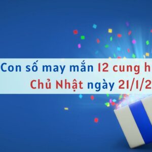 Con số may mắn hôm nay 12 cung hoàng đạo ngày 21/1/2024