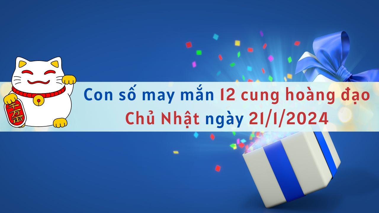 Con số may mắn hôm nay 12 cung hoàng đạo ngày 21/1/2024