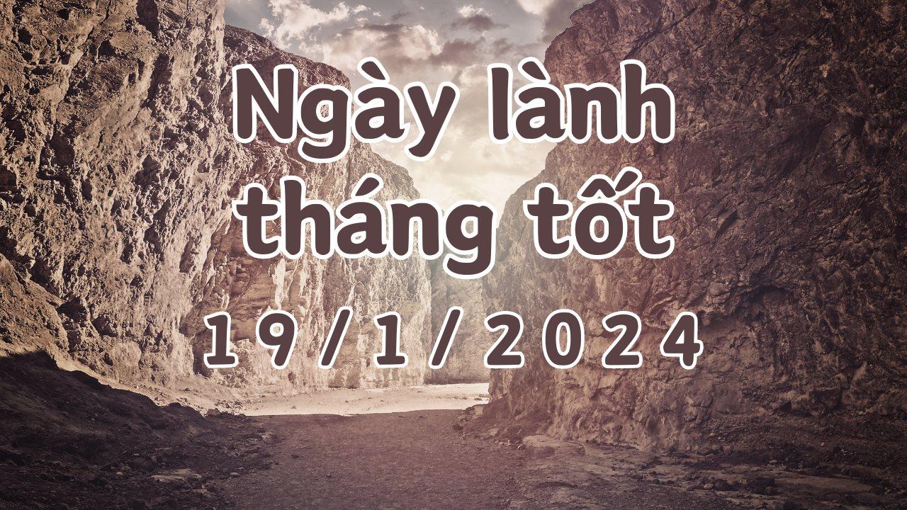 Xem ngày lành tháng tốt 19/1/2024: Đây là ngày tốt, có thể làm các việc như khai trương, mai táng, di chuyển, cải tạo.