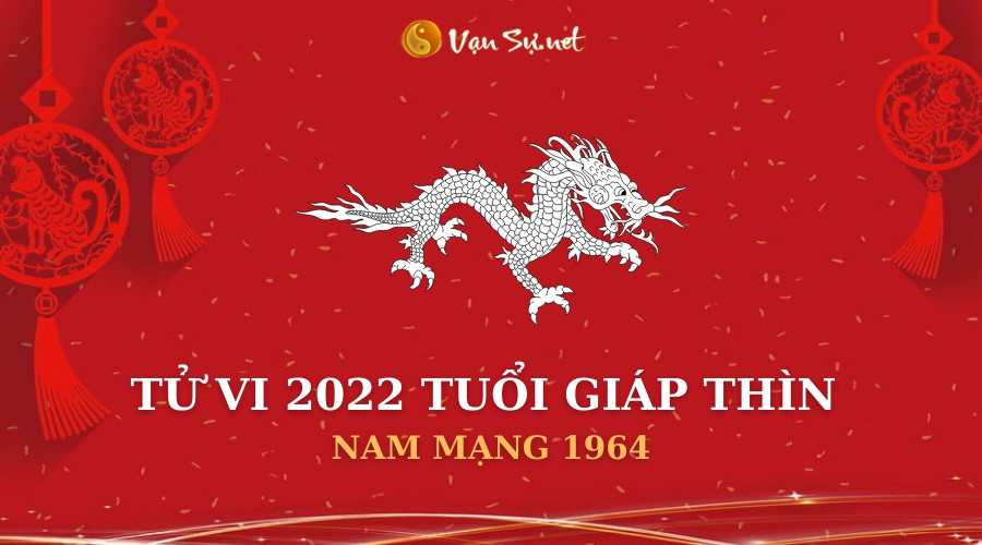 Tử Vi Tuổi Giáp Thìn Năm 2022 - Nam Mạng 1964 Chi Tiết