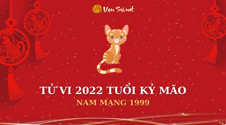 Tử Vi Tuổi Kỷ Mão Năm 2022 - Nam Mạng 1999 Chi Tiết