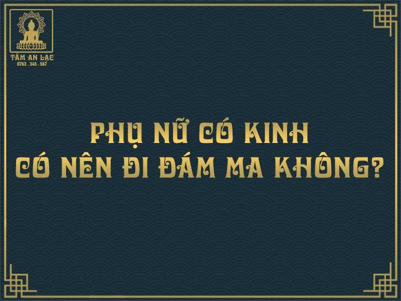 Phụ nữ có kinh có nên đi đám ma hay không?